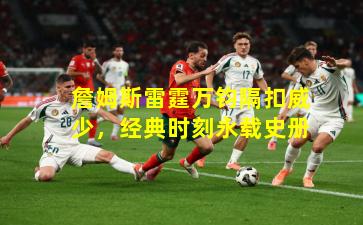 詹姆斯雷霆万钧隔扣威少，经典时刻永载史册