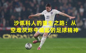 沙佩科人的重生之路：从空难灰烬中崛起的足球精神