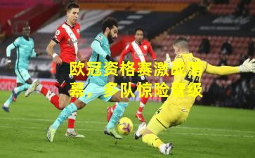 欧冠资格赛激战落幕,多队惊险晋级