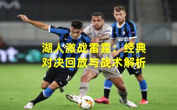 湖人激战雷霆:经典对决回放与战术解析